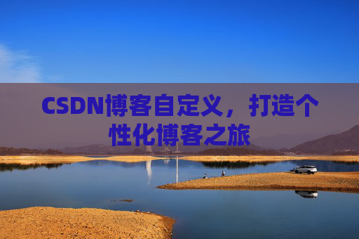 CSDN博客自定义,打造个性化博客之旅