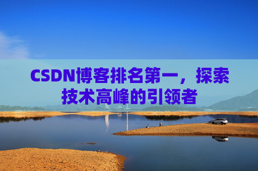 CSDN博客排名第一,探索技术高峰的引领者