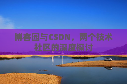 博客园与CSDN，两个技术社区的深度探讨