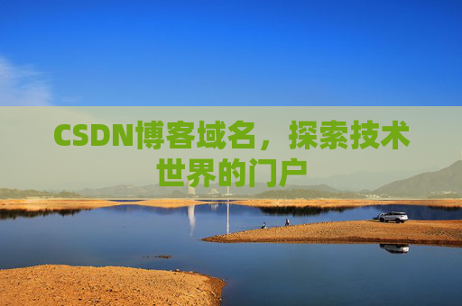 CSDN博客域名,探索技术世界的门户 CSDN博客域名,探索技术世界的门户